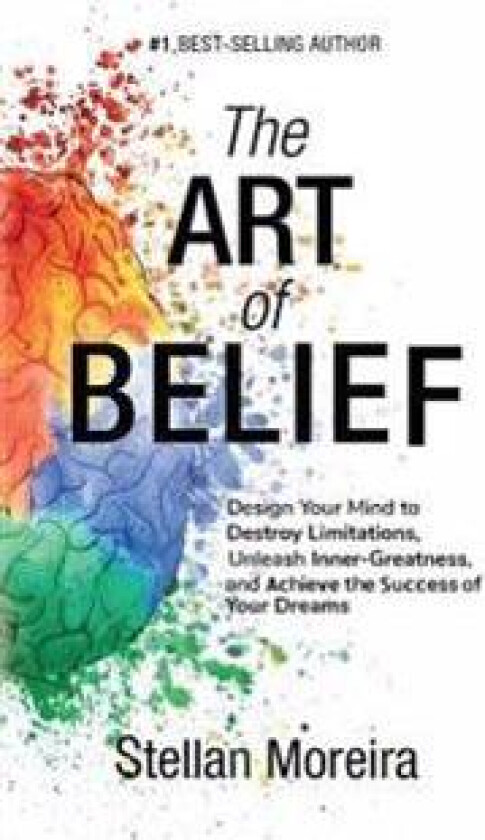 The Art of Belief: Design Your Mind to Destroy Limitations, Unleash Inner-Greatness, and Create the Life of Your Dreams