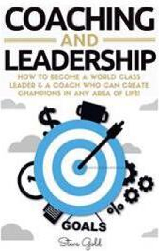 Coaching & Leadership: How to Become a World Class Leader & a Coach Who Can Create Champions in Any Area of Life!