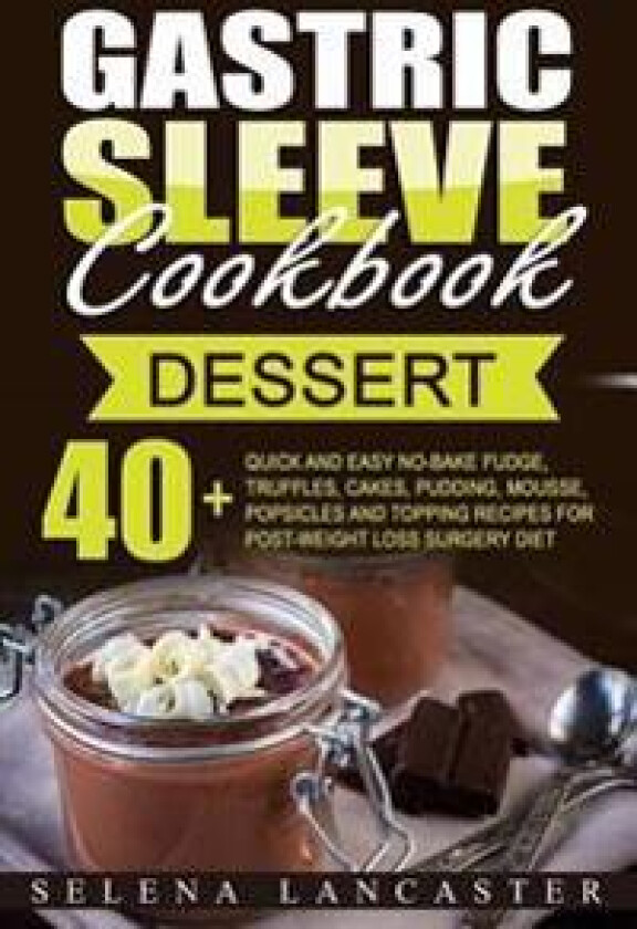 Gastric Sleeve Cookbook: Dessert - 40+ Easy and Skinny Low-Carb, Low-Sugar, Low-Fat Bariatric-Friendly Fudge, Truffles, Cakes, Pudding, Mousse,