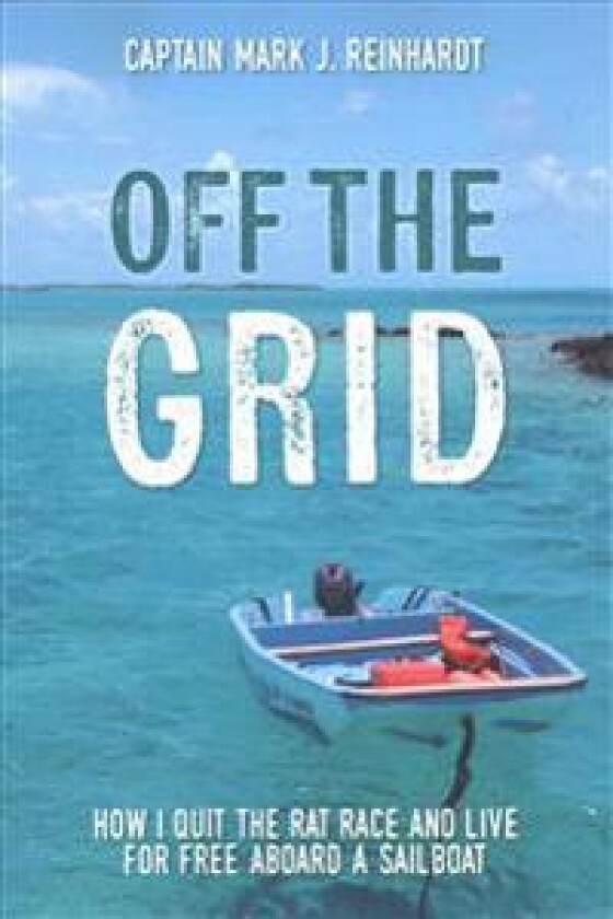 Off the Grid: How I Quit the Rat Race and Live for Free Aboard a Sailboat