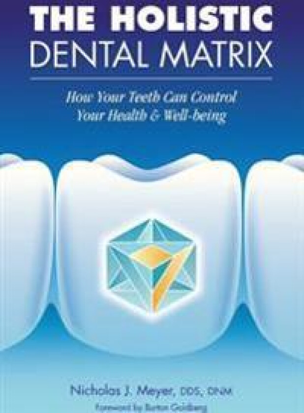 The Holistic Dental Matrix: How Teeth Can Control Your Health & Well-Being