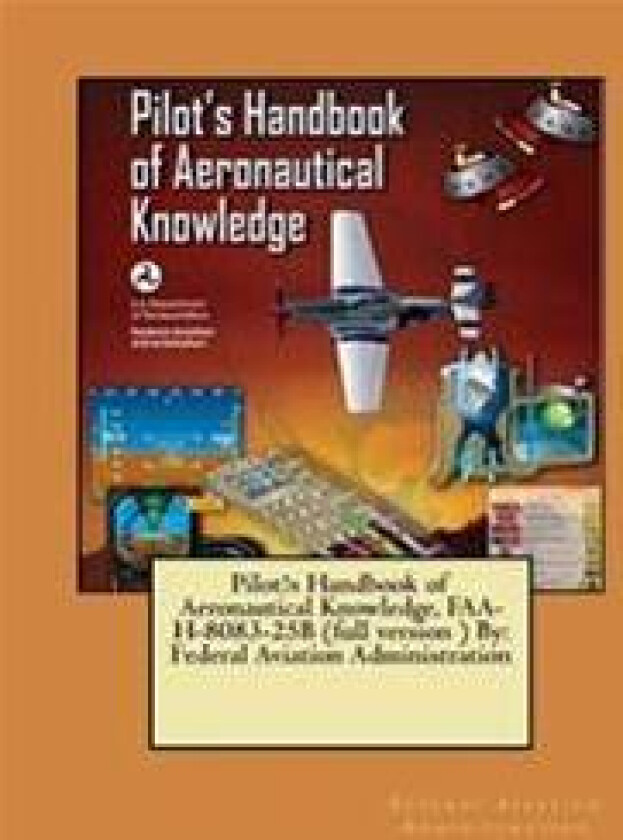 Pilot's Handbook of Aeronautical Knowledge, FAA-H-8083-25B (full version ) By: Federal Aviation Administration