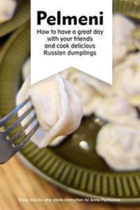 Pelmeni: How to Have a Great Day with Your Friends and Cook Delicious Russian Dumplings