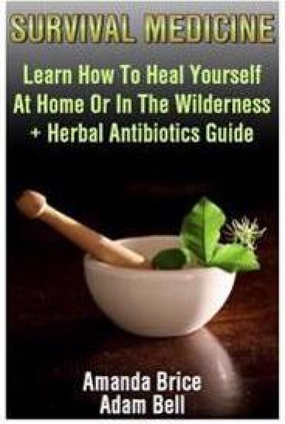 Survival Medicine: Learn How To Heal Yourself At Home Or In The Wilderness + Herbal Antibiotics Guide: (Prepper's Guide, Survival Guide,