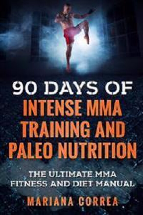 90 Days of Intense Mma Training and Paleo Nutrition: The Ultimate Mma Fitness and Diet Manual