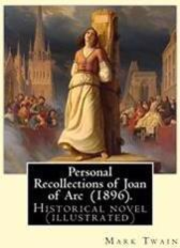 Personal Recollections of Joan of Arc (1896). by Mark Twain: Historical Novel (Illustrated)