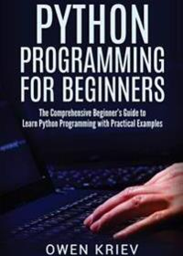 Python Programming for Beginners: The Comprehensive Beginner's Guide to Learn Python Programming with Practical Examples