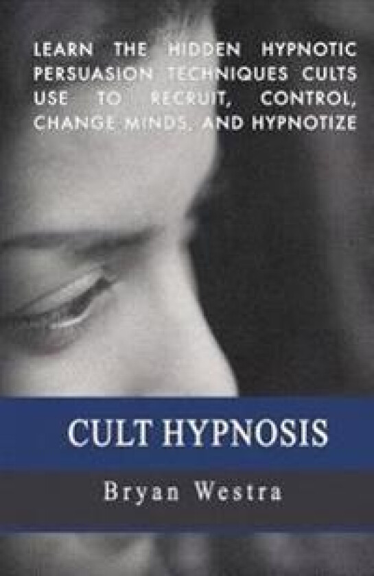 Cult Hypnosis: Learn the Hidden Hypnotic Persuasion Techniques Cults Use to Recruit, Control, Change Minds, and Hypnotize