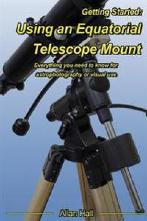 Getting Started: Using an Equatorial Telescope Mount: Everything You Need to Know for Astrophotography or Visual Use