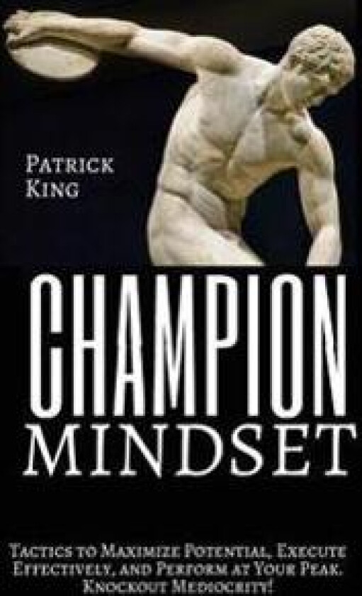 Champion Mindset: Tactics to Maximize Potential, Execute Effectively, & Perform at Your Peak. Knockout Mediocrity!