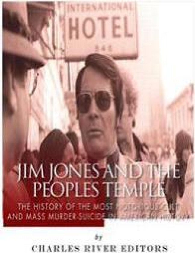 Jim Jones and the Peoples Temple: The History of the Most Notorious Cult and Mass Murder-Suicide in American History