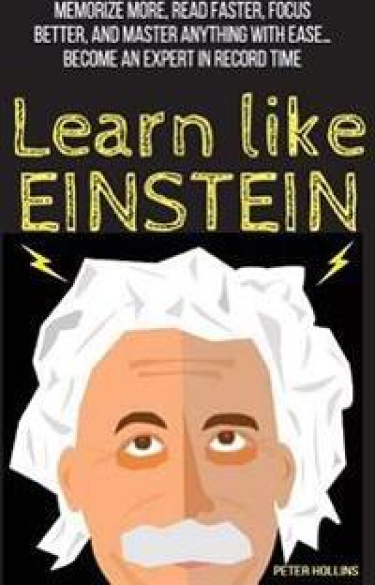 Learn Like Einstein: Memorize More, Read Faster, Focus Better, and Master Anything with Ease