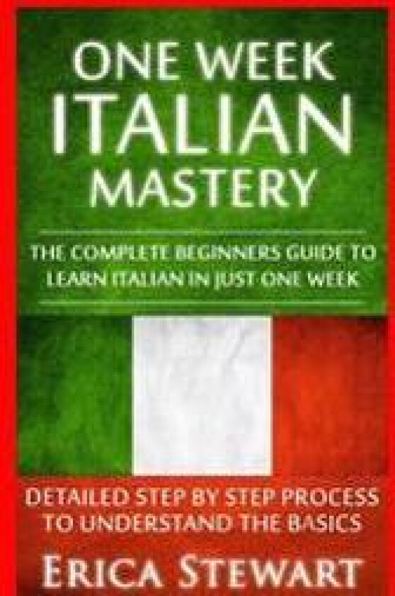 Italian: One Week Italian Mastery:: The Complete Beginner's Guide to Learning Italian in just 1 Week! Detailed Step by Step Pro