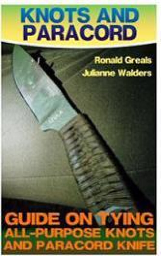 Knots And Paracord: Guide On Tying All-Purpose Knots And Paracord Knife: (Paracord Projects, For Bug Out Bags, Survival Guide, Hunting, Fi