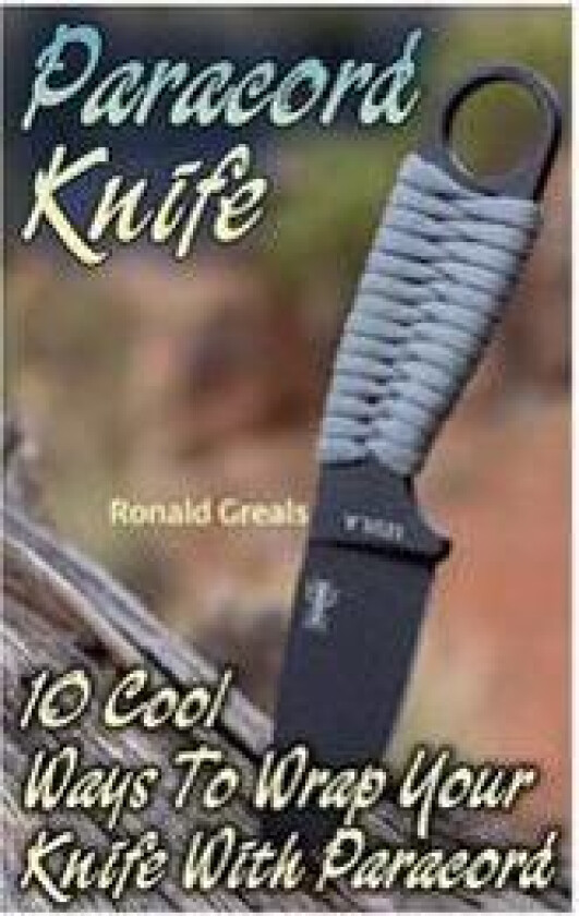 Paracord Knife: 10 Cool Ways to Wrap Your Knife with Paracord: (Paracord Projects, for Bug Out Bags, Survival Guide, Hunting, Fishing)