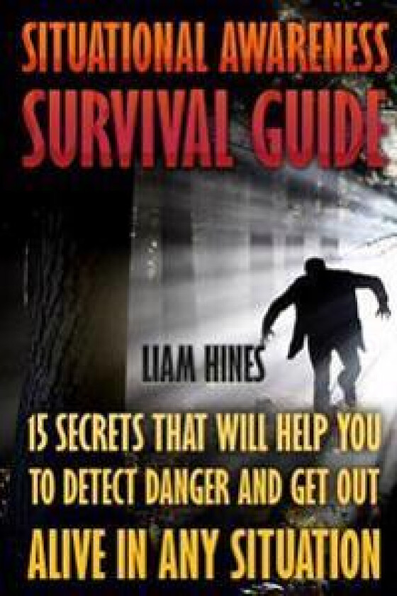Situational Awareness Survival Guide: 15 Secrets That Will Help You to Detect Danger and Get Out Alive in Any Situation