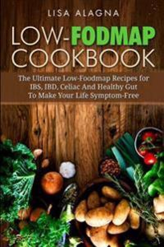 Low-Fodmap Cookbook: The Ultimate Low-Foodmap Recipes for Ibs, Ibd, Celiac and Healthy Gut to Make Your Life Symptom-Free