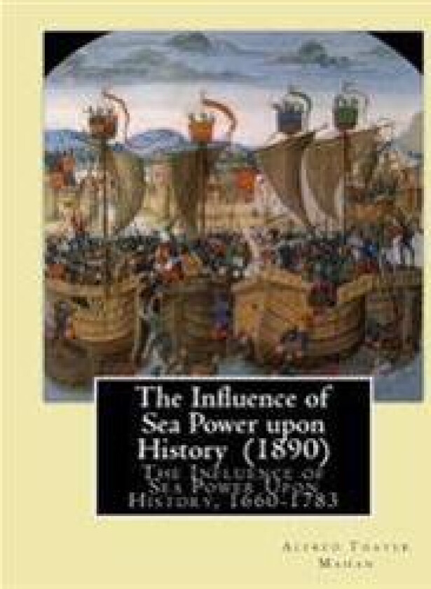 The Influence of Sea Power Upon History (1890). by: Alfred Thayer Mahan: The Influence of Sea Power Upon History, 1660-1783 Is an Influential Treatise
