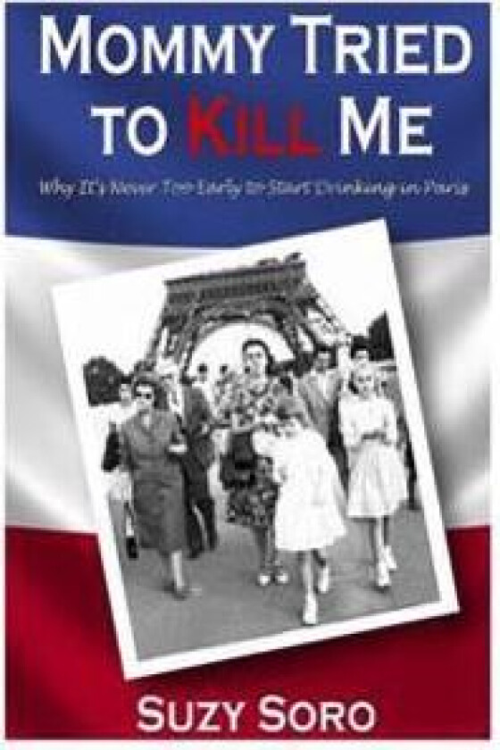 Mommy Tried to Kill Me: Why It's Never Too Early to Start Drinking in Paris