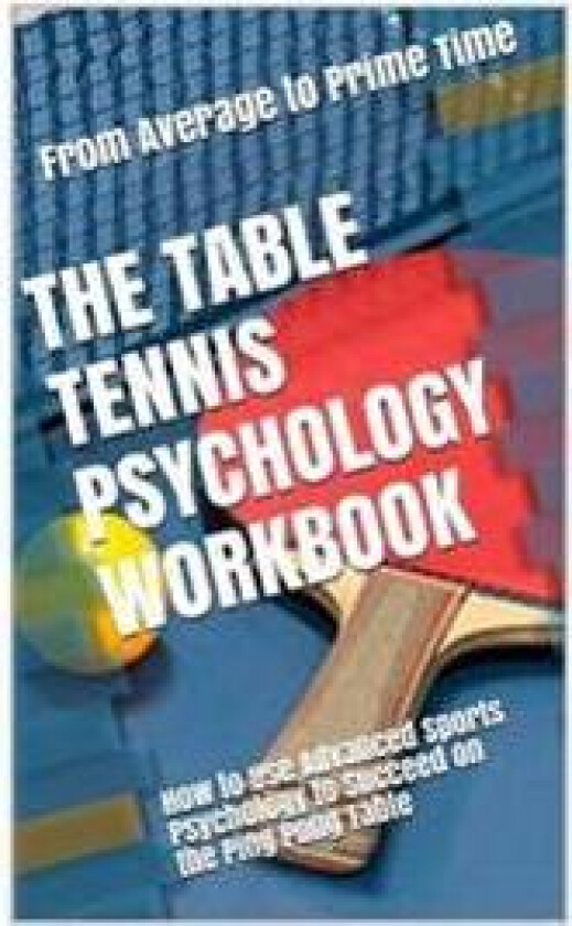 The Table Tennis Psychology Workbook: How to Use Advanced Sports Psychology to Succeed on the Ping Pong Table