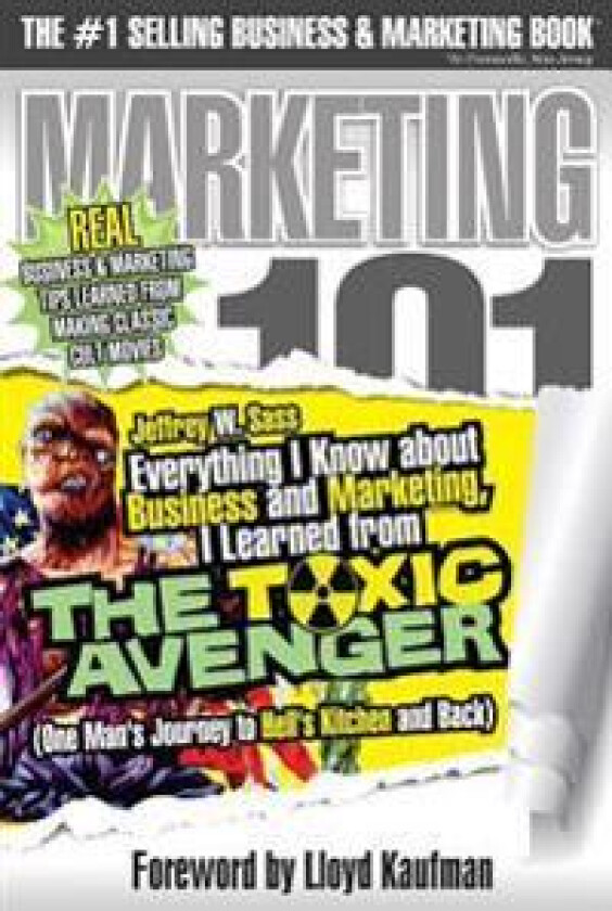 Everything I Know about Business and Marketing, I Learned from THE TOXIC AVENGER: (One Man's Journey to Hell's Kitchen and Back)