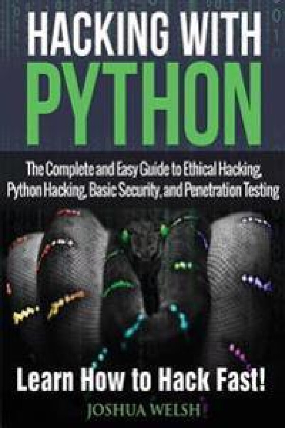 Hacking with Python: The Complete and Easy Guide to Ethical Hacking, Python Hacking, Basic Security, and Penetration Testing - Learn How to