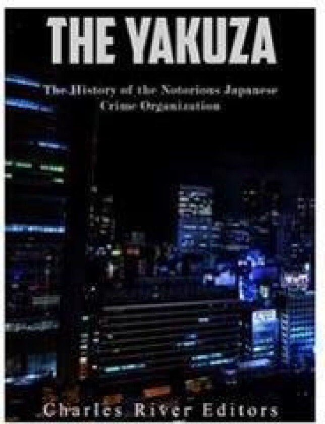 The Yakuza: The History of the Notorious Japanese Crime Organization