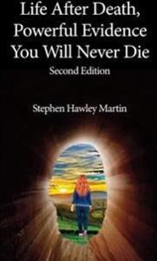 Life After Death, Powerful Evidence You Will Never Die: Second Edition