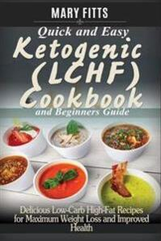 Quick & Easy Ketogenic (Lchf) Cooking with Beginners Guide: Delicious Low-Carb, High-Fat Recipes for Maxi-Mum Weight Loss and Improved Health