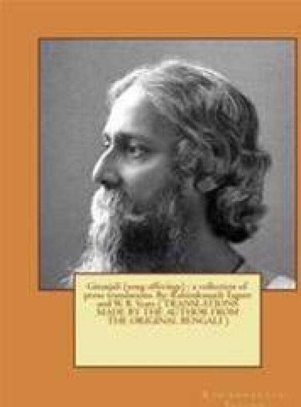 Gitanjali (song offerings): a collection of prose translations. By: Rabindranath Tagore and W. B. Yeats ( TRANSLATIONS MADE BY THE AUTHOR FROM THE