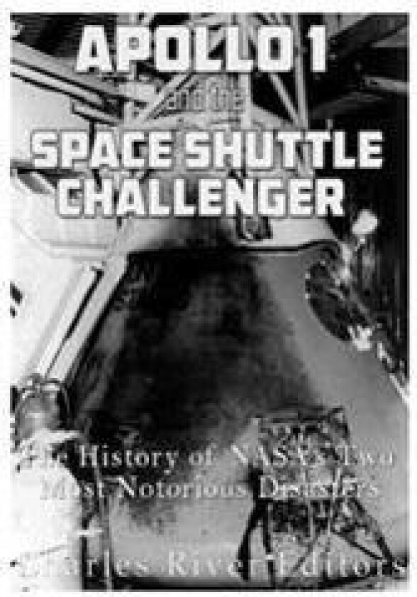Apollo 1 and the Space Shuttle Challenger: The History of NASA's Two Most Notorious Disasters