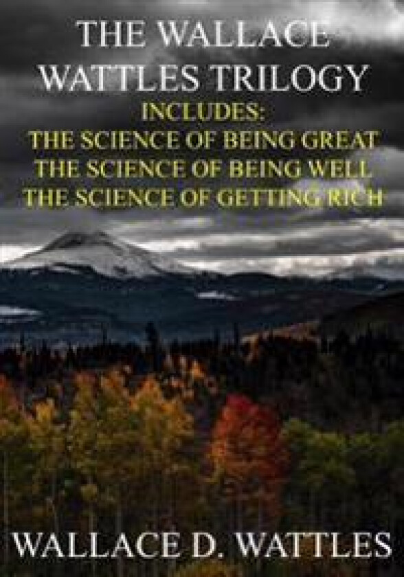 The Wallace Wattles Trilogy: The Science of Being Great, the Science of Being Well, the Science of Getting Rich (Includes Access to Free Audiobooks