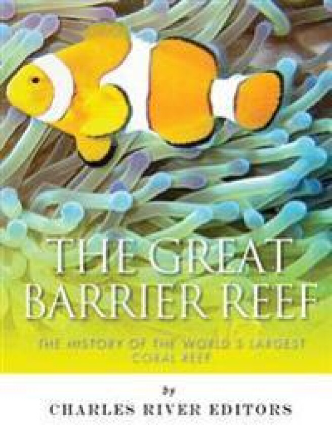 The Great Barrier Reef: The History of the World's Largest Coral Reef