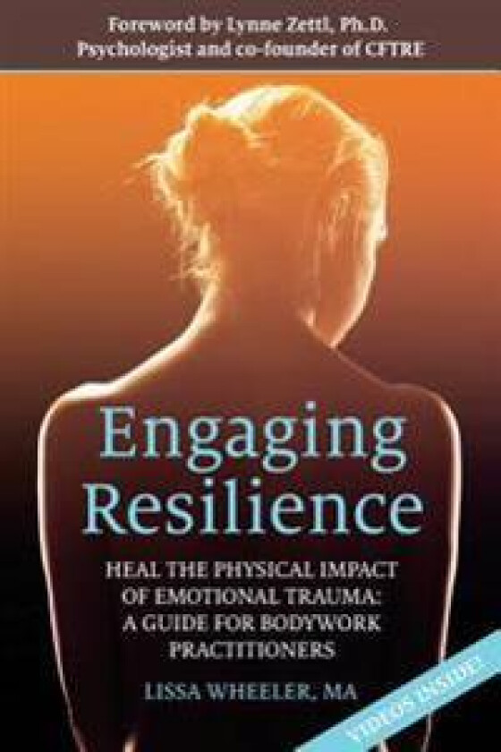 Engaging Resilience: Heal the Physical Impact of Emotional Trauma: A Guide for Bodywork Practitioners