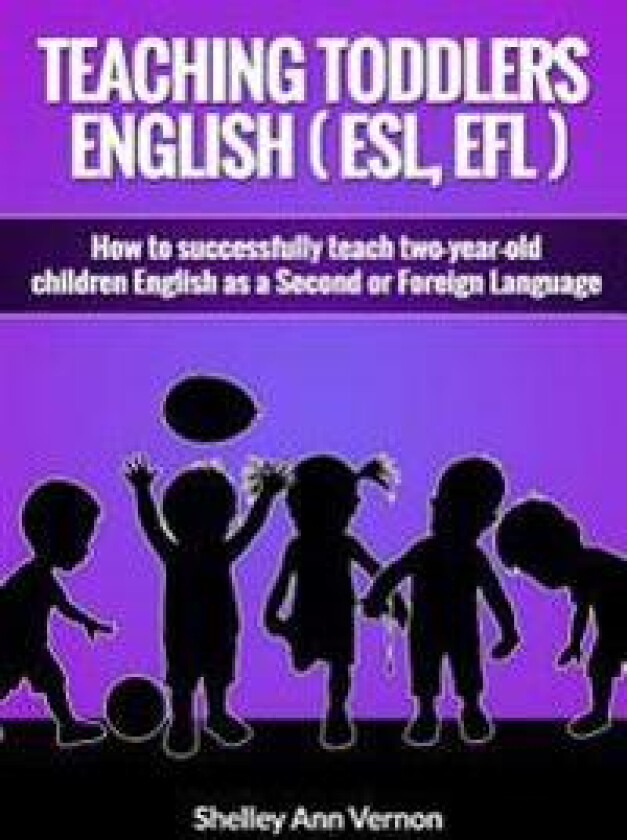 Teaching Toddlers English (ESL, Efl): How to Teach Two-Year-Old Children English as a Second or Foreign Language