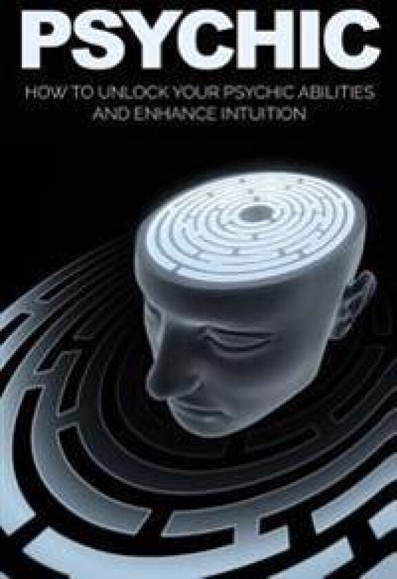 Psychic: How to Unlock Your Psychic Abilities and Enhance Intuition