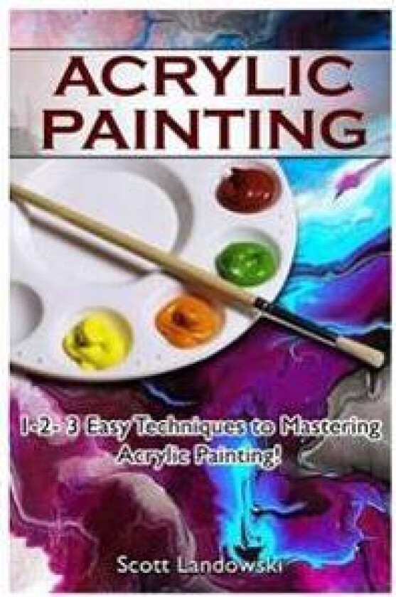 Acrylic Painting: 1-2-3 Easy Techniques to Mastering Acrylic Painting!