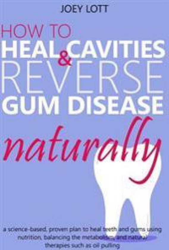 How to Heal Cavities and Reverse Gum Disease Naturally: A Science-Based, Proven Plan to Heal Teeth and Gums Using Nutrition, Balancing the Metabolism,