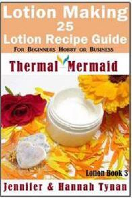Lotion Making: 25 Lotion Recipe Guide for Beginners Hobby or Business