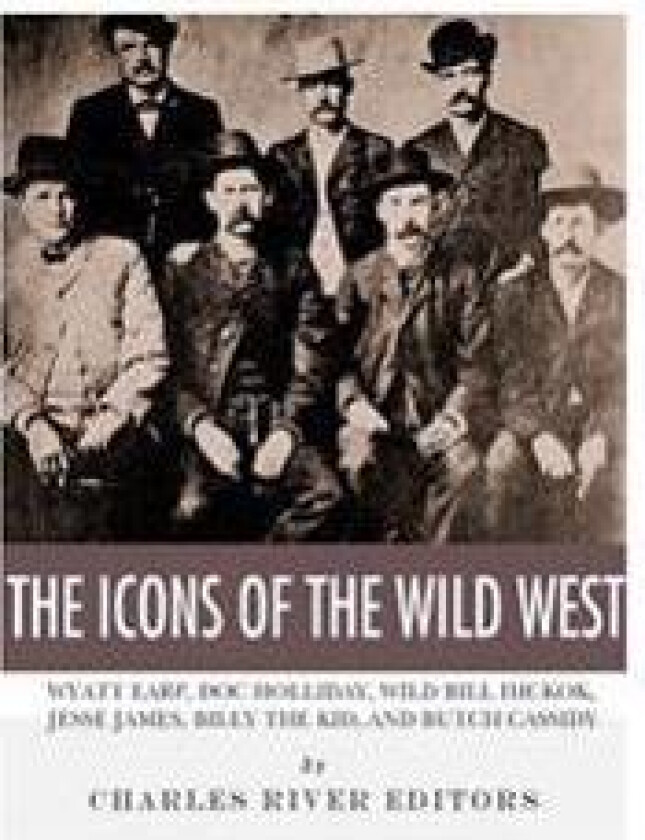 The Icons of the Wild West: Wyatt Earp, Doc Holliday, Wild Bill Hickok, Jesse James, Billy the Kid and Butch Cassidy