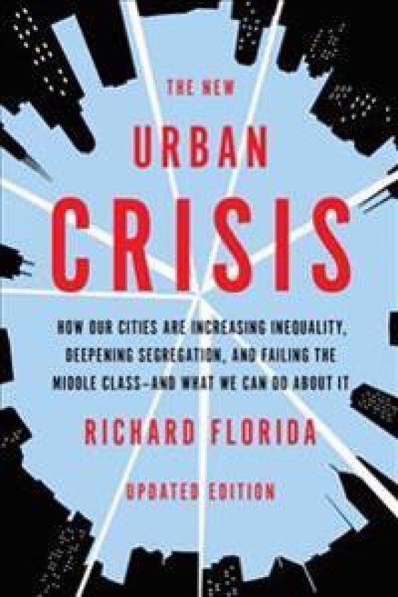 The New Urban Crisis: How Our Cities Are Increasing Inequality, Deepening Segregation, and Failing the Middle Class-And What We Can Do about