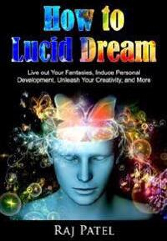 How to Lucid Dream: Live Out Your Fantasies, Induce Personal Development, Unleash Your Creativity, and More