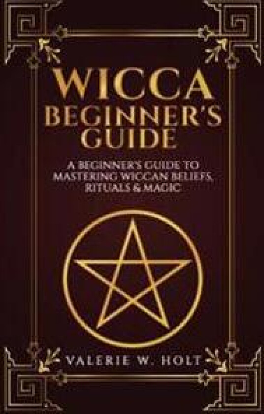 Wicca for Beginners: A Beginner's Guide to Mastering Wiccan Beliefs, Rituals, an