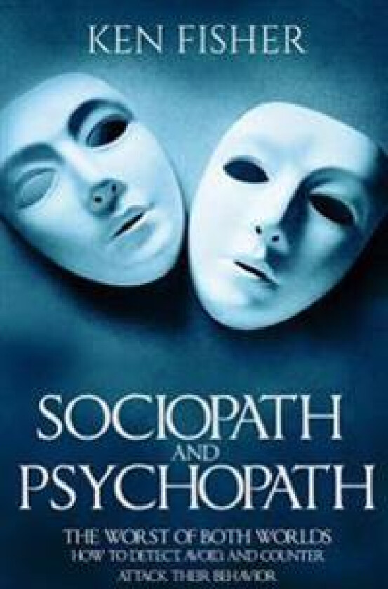 Sociopath and Psychopath: The Worst of Both Worlds - How to Detect, Avoid, and Counter Attack Their Behavior