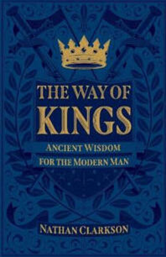 The Way of Kings – Ancient Wisdom for the Modern Man