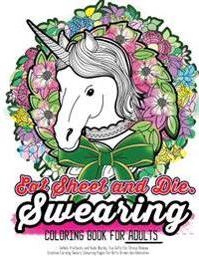 Eat Sheet and Die: The Epic Profane Swearing Adult Colouring Book: Profane Swear Word Finds Sweary Fun Way - Swearword Colouring for Stre