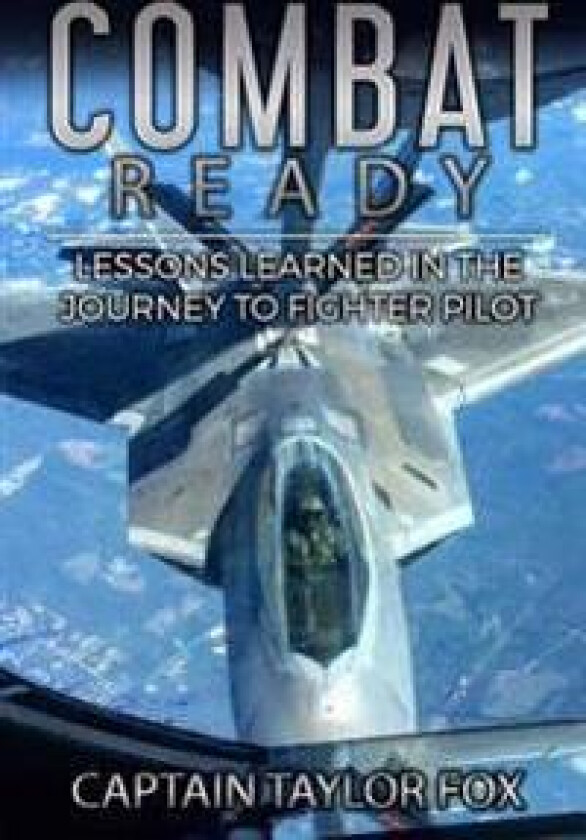 Combat Ready: Lessons Learned in the Journey to Fighter Pilot