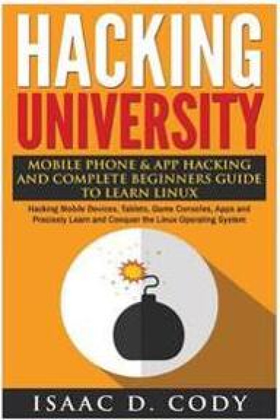 Hacking University: Mobile Phone & App Hacking and Complete Beginners Guide to Learn Linux: Hacking Mobile Devices, Tablets, Game Consoles