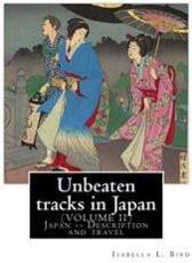 Unbeaten Tracks in Japan: An Account of Travels on Horseback in the Interior: Including Visits to the Aborigines of Yezo and the Shrines of Nikk