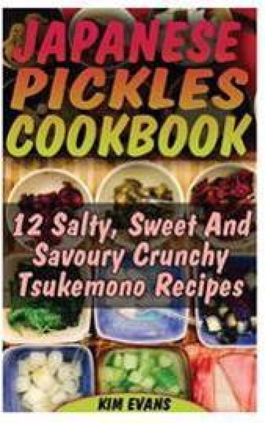 Japanese Pickles Cookbook: 25 Salty, Sweet and Savoury Crunchy Tsukemono Recipes: (Salting and Pickling for Beginners, Best Pickling Recipes)